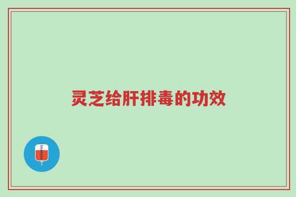 灵芝给肝排毒的功效-第1张图片-超越 灵芝给肝排毒的功效-第1张图片-超越