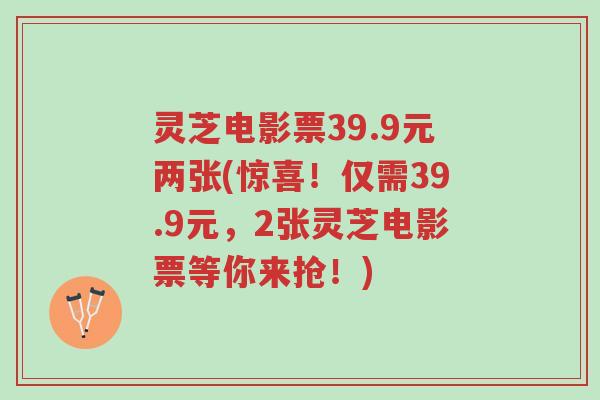 灵芝电影票39.9元两张(惊喜!仅需39.9元,2张灵芝电影票等你来抢!)-第1张图片-超越 灵芝电影票39.9元两张(惊喜!仅需39.9元,2张灵芝电影票等你来抢!)-第1张图片-超越
