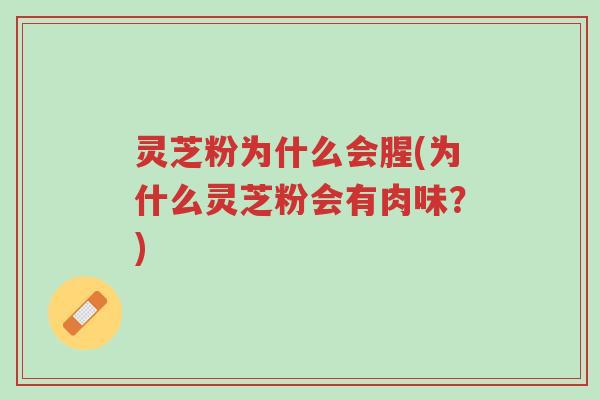 灵芝粉为什么会腥(为什么灵芝粉会有肉味?)-第1张图片-超越 灵芝粉为什么会腥(为什么灵芝粉会有肉味?)-第1张图片-超越