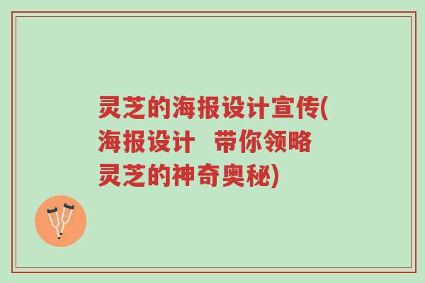 灵芝的海报设计宣传(海报设计 带你领略灵芝的神奇奥秘)-第1张图片-超越 灵芝的海报设计宣传(海报设计 带你领略灵芝的神奇奥秘)-第1张图片-超越