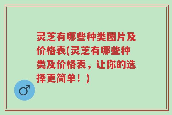 灵芝有哪些种类图片及价格表(灵芝有哪些种类及价格表,让你的选择更简单!)-第1张图片-超越 灵芝有哪些种类图片及价格表(灵芝有哪些种类及价格表,让你的选择更简单!)-第1张图片-超越