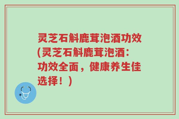 灵芝石斛鹿茸泡酒功效(灵芝石斛鹿茸泡酒:功效全面,健康养生佳选择!)-第1张图片-超越 灵芝石斛鹿茸泡酒功效(灵芝石斛鹿茸泡酒:功效全面,健康养生佳选择!)-第1张图片-超越