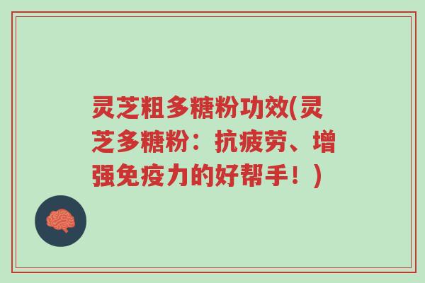 灵芝粗多糖粉功效(灵芝多糖粉:抗疲劳、增强免疫力的好帮手!)-第1张图片-超越 灵芝粗多糖粉功效(灵芝多糖粉:抗疲劳、增强免疫力的好帮手!)-第1张图片-超越