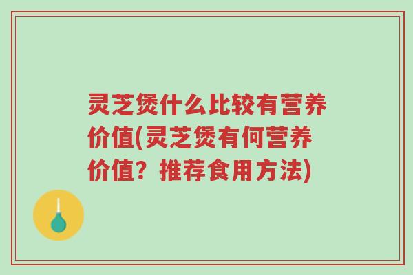 灵芝煲什么比较有营养价值(灵芝煲有何营养价值?推荐食用方法)-第1张图片-超越 灵芝煲什么比较有营养价值(灵芝煲有何营养价值?推荐食用方法)-第1张图片-超越