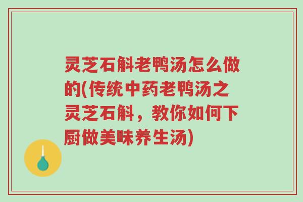 灵芝石斛老鸭汤怎么做的(传统中药老鸭汤之灵芝石斛,教你如何下厨做美味养生汤)-第1张图片-超越 灵芝石斛老鸭汤怎么做的(传统中药老鸭汤之灵芝石斛,教你如何下厨做美味养生汤)-第1张图片-超越