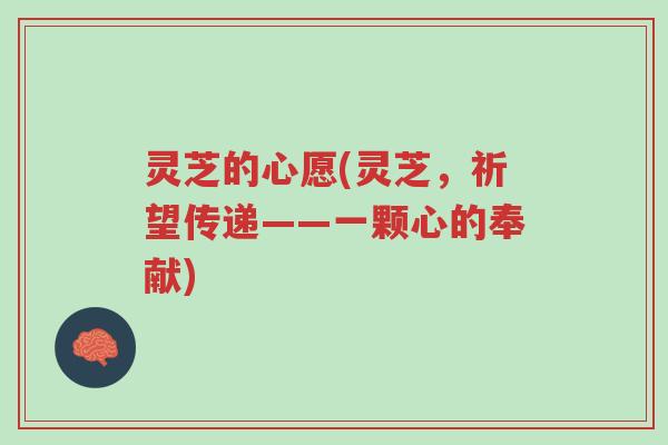 灵芝的心愿(灵芝,祈望传递——一颗心的奉献)-第1张图片-超越 灵芝的心愿(灵芝,祈望传递——一颗心的奉献)-第1张图片-超越