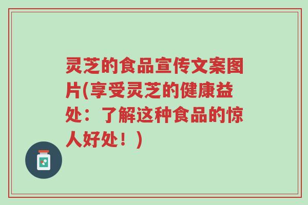 灵芝的食品宣传文案图片(享受灵芝的健康益处：了解这种食品的惊人好处！)-第1张图片-超越