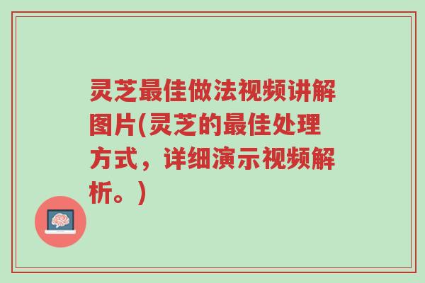 灵芝最佳做法视频讲解图片(灵芝的最佳处理方式,详细演示视频解析。)-第1张图片-超越 灵芝最佳做法视频讲解图片(灵芝的最佳处理方式,详细演示视频解析。)-第1张图片-超越