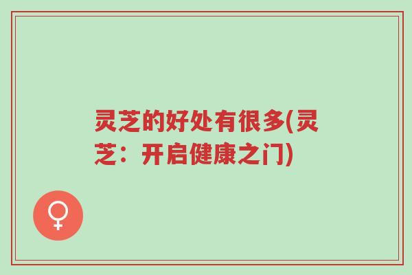 灵芝的好处有很多(灵芝:开启健康之门)-第1张图片-超越 灵芝的好处有很多(灵芝:开启健康之门)-第1张图片-超越