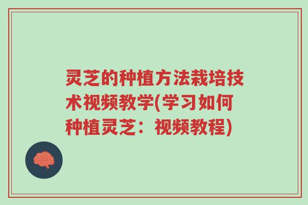 灵芝的种植方法栽培技术视频教学(学习如何种植灵芝:视频教程)-第1张图片-超越 灵芝的种植方法栽培技术视频教学(学习如何种植灵芝:视频教程)-第1张图片-超越