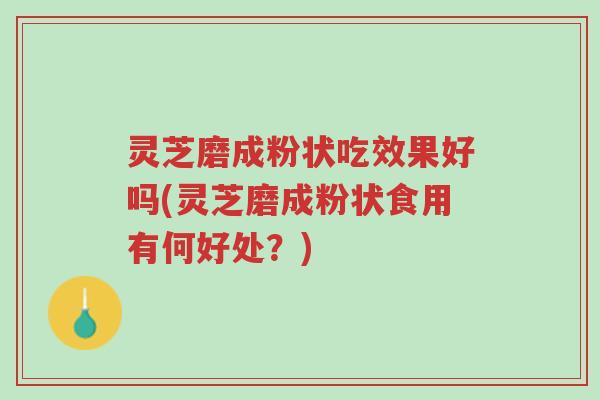 灵芝磨成粉状吃效果好吗(灵芝磨成粉状食用有何好处?)-第1张图片-超越 灵芝磨成粉状吃效果好吗(灵芝磨成粉状食用有何好处?)-第1张图片-超越