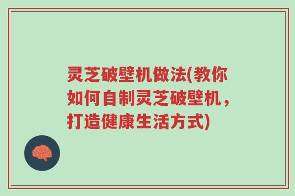 灵芝破壁机做法(教你如何自制灵芝破壁机,打造健康生活方式)-第1张图片-超越 灵芝破壁机做法(教你如何自制灵芝破壁机,打造健康生活方式)-第1张图片-超越