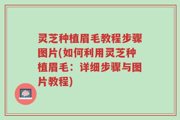 灵芝种植眉毛教程步骤图片(如何利用灵芝种植眉毛:详细步骤与图片教程)-第1张图片-超越 灵芝种植眉毛教程步骤图片(如何利用灵芝种植眉毛:详细步骤与图片教程)-第1张图片-超越