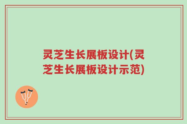 灵芝生长展板设计(灵芝生长展板设计示范)-第1张图片-超越 灵芝生长展板设计(灵芝生长展板设计示范)-第1张图片-超越
