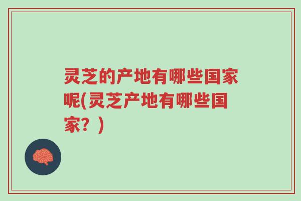 灵芝的产地有哪些国家呢(灵芝产地有哪些国家?)-第1张图片-超越 灵芝的产地有哪些国家呢(灵芝产地有哪些国家?)-第1张图片-超越