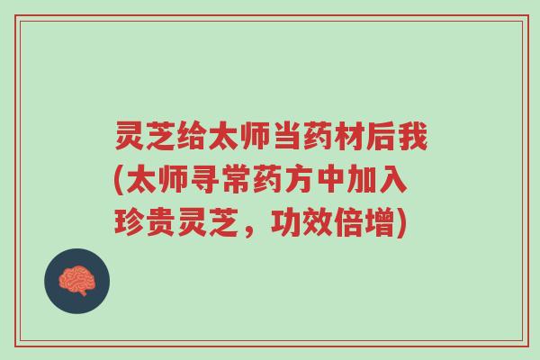 灵芝给太师当药材后我(太师寻常药方中加入珍贵灵芝,功效倍增)-第1张图片-超越 灵芝给太师当药材后我(太师寻常药方中加入珍贵灵芝,功效倍增)-第1张图片-超越