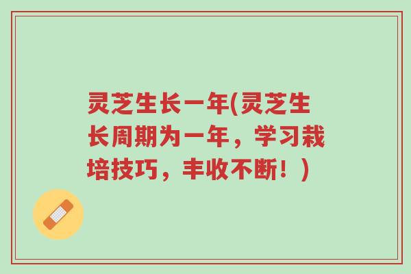 灵芝生长一年(灵芝生长周期为一年，学习栽培技巧，丰收不断！)-第1张图片-超越