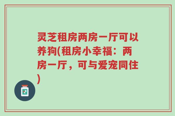 灵芝租房两房一厅可以养狗(租房小幸福:两房一厅,可与爱宠同住)-第1张图片-超越 灵芝租房两房一厅可以养狗(租房小幸福:两房一厅,可与爱宠同住)-第1张图片-超越