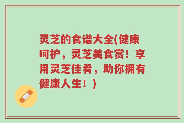 灵芝的食谱大全(健康呵护,灵芝美食赏!享用灵芝佳肴,助你拥有健康人生!)-第1张图片-超越 灵芝的食谱大全(健康呵护,灵芝美食赏!享用灵芝佳肴,助你拥有健康人生!)-第1张图片-超越