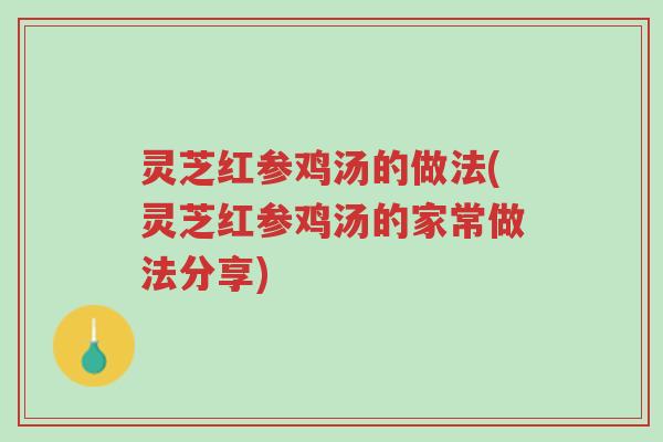 灵芝红参鸡汤的做法(灵芝红参鸡汤的家常做法分享)-第1张图片-超越 灵芝红参鸡汤的做法(灵芝红参鸡汤的家常做法分享)-第1张图片-超越
