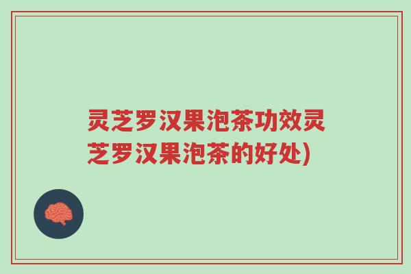 灵芝罗汉果泡茶功效灵芝罗汉果泡茶的好处)-第1张图片-超越 灵芝罗汉果泡茶功效灵芝罗汉果泡茶的好处)-第1张图片-超越