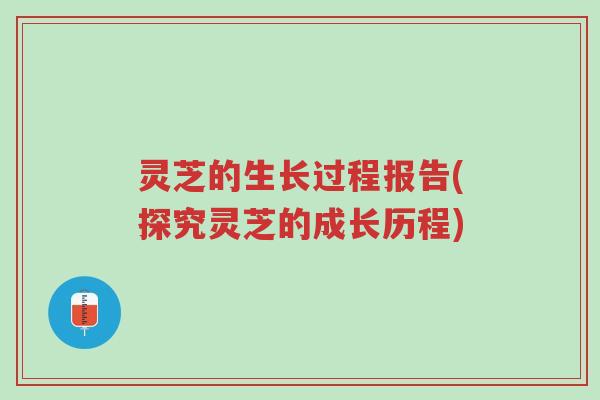 灵芝的生长过程报告(探究灵芝的成长历程)-第1张图片-超越 灵芝的生长过程报告(探究灵芝的成长历程)-第1张图片-超越