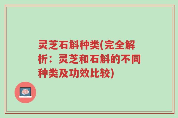 灵芝石斛种类(完全解析：灵芝和石斛的不同种类及功效比较)-第1张图片-超越
