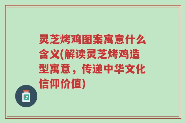 灵芝烤鸡图案寓意什么含义(解读灵芝烤鸡造型寓意,传递中华文化信仰价值)-第1张图片-超越 灵芝烤鸡图案寓意什么含义(解读灵芝烤鸡造型寓意,传递中华文化信仰价值)-第1张图片-超越