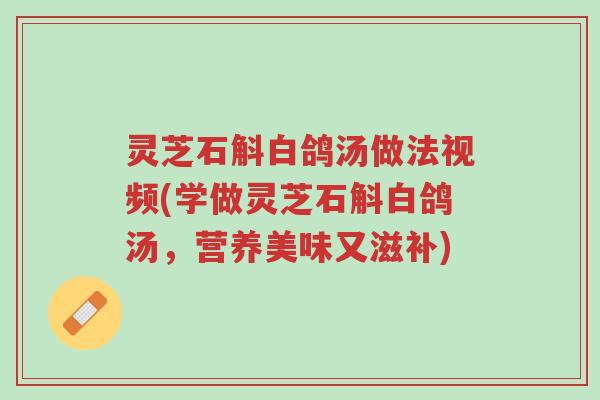 灵芝石斛白鸽汤做法视频(学做灵芝石斛白鸽汤,营养美味又滋补)-第1张图片-超越 灵芝石斛白鸽汤做法视频(学做灵芝石斛白鸽汤,营养美味又滋补)-第1张图片-超越