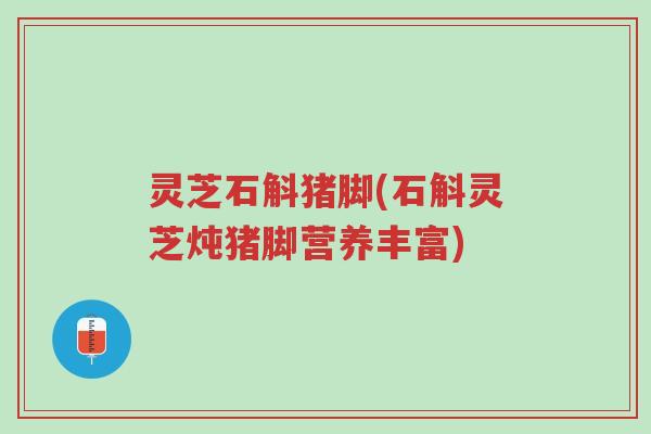 灵芝石斛猪脚(石斛灵芝炖猪脚营养丰富)-第1张图片-超越 灵芝石斛猪脚(石斛灵芝炖猪脚营养丰富)-第1张图片-超越