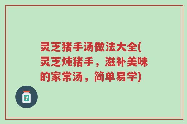 灵芝猪手汤做法大全(灵芝炖猪手,滋补美味的家常汤,简单易学)-第1张图片-超越 灵芝猪手汤做法大全(灵芝炖猪手,滋补美味的家常汤,简单易学)-第1张图片-超越