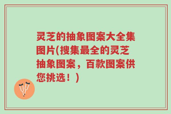 灵芝的抽象图案大全集图片(搜集最全的灵芝抽象图案,百款图案供您挑选!)-第1张图片-超越 灵芝的抽象图案大全集图片(搜集最全的灵芝抽象图案,百款图案供您挑选!)-第1张图片-超越