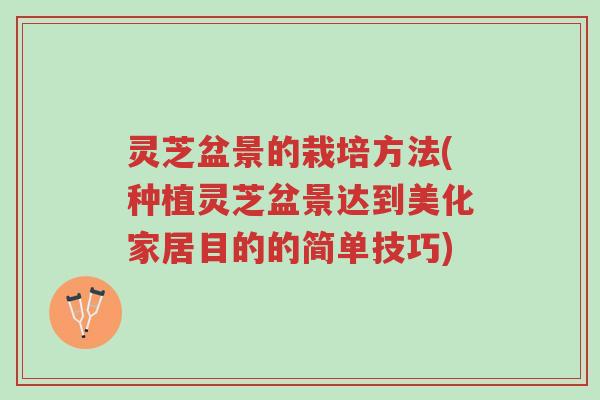 灵芝盆景的栽培方法(种植灵芝盆景达到美化家居目的的简单技巧)-第1张图片-超越 灵芝盆景的栽培方法(种植灵芝盆景达到美化家居目的的简单技巧)-第1张图片-超越