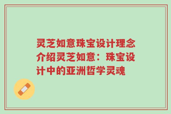 灵芝如意珠宝设计理念介绍灵芝如意:珠宝设计中的亚洲哲学灵魂-第1张图片-超越 灵芝如意珠宝设计理念介绍灵芝如意:珠宝设计中的亚洲哲学灵魂-第1张图片-超越