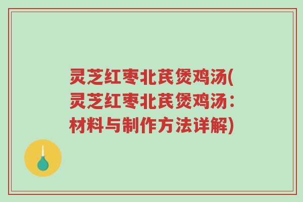 灵芝红枣北芪煲鸡汤(灵芝红枣北芪煲鸡汤:材料与制作方法详解)-第1张图片-超越 灵芝红枣北芪煲鸡汤(灵芝红枣北芪煲鸡汤:材料与制作方法详解)-第1张图片-超越
