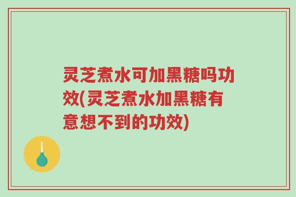 灵芝煮水可加黑糖吗功效(灵芝煮水加黑糖有意想不到的功效)-第1张图片-超越 灵芝煮水可加黑糖吗功效(灵芝煮水加黑糖有意想不到的功效)-第1张图片-超越