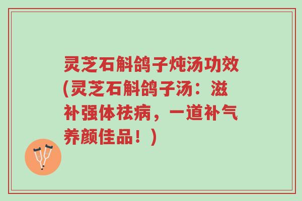 灵芝石斛鸽子炖汤功效(灵芝石斛鸽子汤:滋补强体祛病,一道补气养颜佳品!)-第1张图片-超越 灵芝石斛鸽子炖汤功效(灵芝石斛鸽子汤:滋补强体祛病,一道补气养颜佳品!)-第1张图片-超越