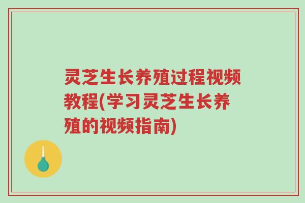 灵芝生长养殖过程视频教程(学习灵芝生长养殖的视频指南)-第1张图片-超越 灵芝生长养殖过程视频教程(学习灵芝生长养殖的视频指南)-第1张图片-超越