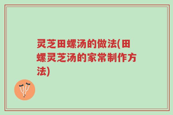 灵芝田螺汤的做法(田螺灵芝汤的家常制作方法)-第1张图片-超越