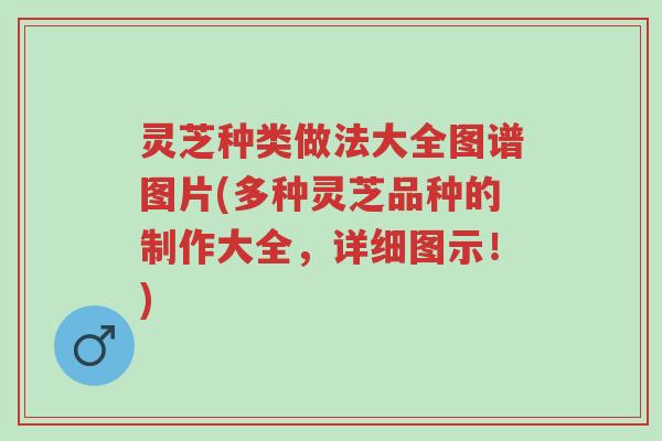 灵芝种类做法大全图谱图片(多种灵芝品种的制作大全,详细图示!)-第1张图片-超越 灵芝种类做法大全图谱图片(多种灵芝品种的制作大全,详细图示!)-第1张图片-超越