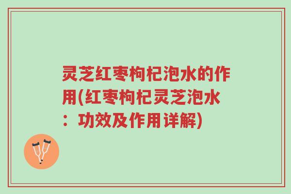 灵芝红枣枸杞泡水的作用(红枣枸杞灵芝泡水:功效及作用详解)-第1张图片-超越 灵芝红枣枸杞泡水的作用(红枣枸杞灵芝泡水:功效及作用详解)-第1张图片-超越
