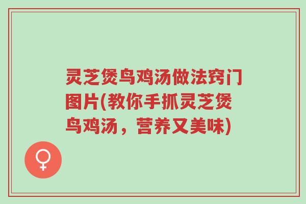 灵芝煲鸟鸡汤做法窍门图片(教你手抓灵芝煲鸟鸡汤,营养又美味)-第1张图片-超越 灵芝煲鸟鸡汤做法窍门图片(教你手抓灵芝煲鸟鸡汤,营养又美味)-第1张图片-超越