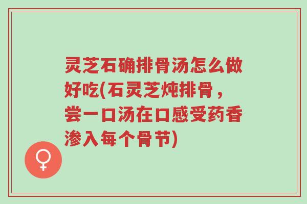 灵芝石确排骨汤怎么做好吃(石灵芝炖排骨,尝一口汤在口感受药香渗入每个骨节)-第1张图片-超越 灵芝石确排骨汤怎么做好吃(石灵芝炖排骨,尝一口汤在口感受药香渗入每个骨节)-第1张图片-超越