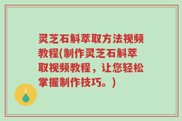 灵芝石斛萃取方法视频教程(制作灵芝石斛萃取视频教程,让您轻松掌握制作技巧。)-第1张图片-超越 灵芝石斛萃取方法视频教程(制作灵芝石斛萃取视频教程,让您轻松掌握制作技巧。)-第1张图片-超越