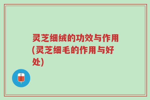灵芝细绒的功效与作用(灵芝细毛的作用与好处)-第1张图片-超越 灵芝细绒的功效与作用(灵芝细毛的作用与好处)-第1张图片-超越