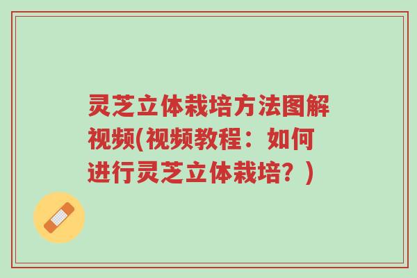 灵芝立体栽培方法图解视频(视频教程:如何进行灵芝立体栽培?)-第1张图片-超越 灵芝立体栽培方法图解视频(视频教程:如何进行灵芝立体栽培?)-第1张图片-超越