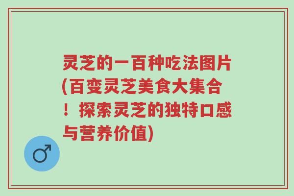 灵芝的一百种吃法图片(百变灵芝美食大集合!探索灵芝的独特口感与营养价值)-第1张图片-超越 灵芝的一百种吃法图片(百变灵芝美食大集合!探索灵芝的独特口感与营养价值)-第1张图片-超越