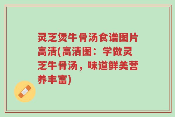 灵芝煲牛骨汤食谱图片高清(高清图:学做灵芝牛骨汤,味道鲜美营养丰富)-第1张图片-超越 灵芝煲牛骨汤食谱图片高清(高清图:学做灵芝牛骨汤,味道鲜美营养丰富)-第1张图片-超越