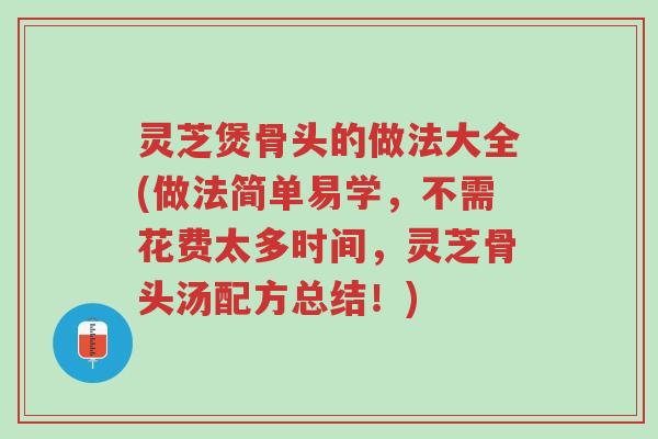 灵芝煲骨头的做法大全(做法简单易学,不需花费太多时间,灵芝骨头汤配方总结!)-第1张图片-超越 灵芝煲骨头的做法大全(做法简单易学,不需花费太多时间,灵芝骨头汤配方总结!)-第1张图片-超越