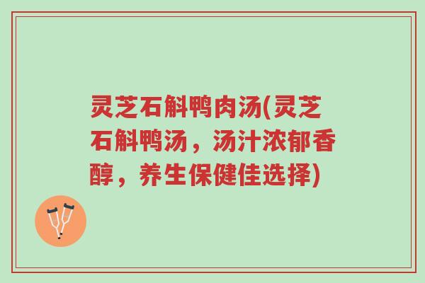 灵芝石斛鸭肉汤(灵芝石斛鸭汤,汤汁浓郁香醇,养生保健佳选择)-第1张图片-超越 灵芝石斛鸭肉汤(灵芝石斛鸭汤,汤汁浓郁香醇,养生保健佳选择)-第1张图片-超越